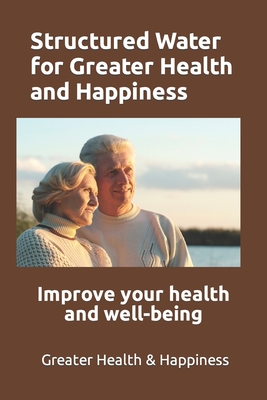 Structured Water for Greater Health and Happiness: Make it inexpensively to improve your health and well-being - Miller, Michael