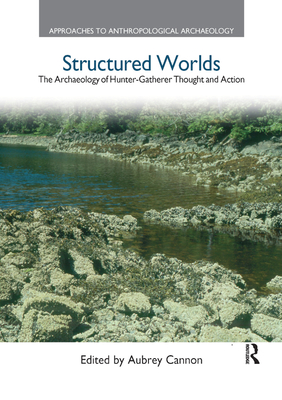 Structured Worlds: The Archaeology of Hunter-Gatherer Thought and Action - Cannon, Aubrey