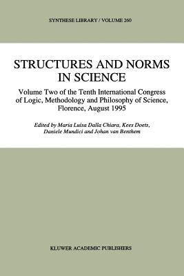 Structures and Norms in Science: Volume Two of the Tenth International Congress of Logic, Methodology and Philosophy of Science, Florence, August 1995 - Dalla Chiara, Maria Luisa (Editor), and Doets, Kees (Editor), and Mundici, Daniele (Editor)