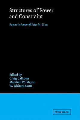 Structures of Power and Constraint: Papers in Honor of Peter M. Blau - Calhoun, Craig, President (Editor), and Meyer, Marshall W (Editor), and Scott, W Richard, Professor (Editor)
