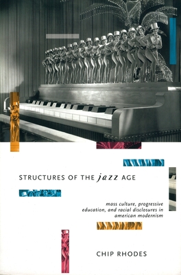 Structures of the Jazz Age: Mass Culture, Progressive Education and Racial Disclosures in American Modernism - Rhodes, Chip