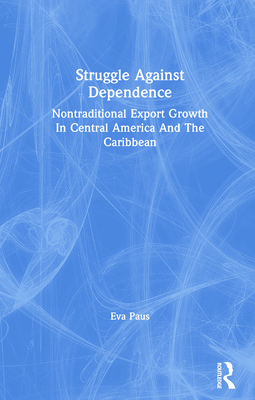 Struggle Against Dependence: Nontraditional Export Growth In Central America And The Caribbean - Paus, Eva