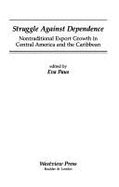 Struggle Against Dependence: Nontraditional Export Growth in Central America and the Caribbean - Paus, Eva