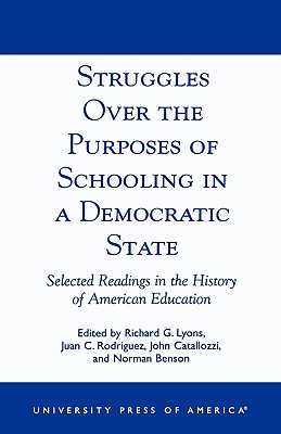 Struggles Over the Purposes of Schooling in a Democratic State: Selected Readings in the History of American Education - Lyons, Richard G, and Rodriguez, Juan C, and Catallozzi, John