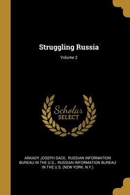 Struggling Russia; Volume 2 - Sack, Arkady Joseph, and Russian Information Bureau in the U S (Creator)