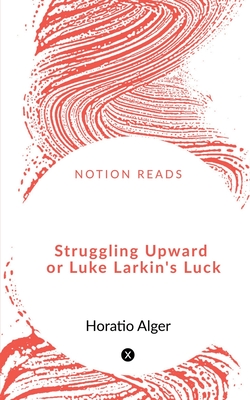 Struggling Upward or Luke Larkin's Luck - Alger, Horatio