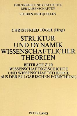 Struktur Und Dynamik Wissenschaftlicher Theorien: Beitraege Zur Wissenschaftsgeschichte Aus Der Bulgarischen Forschung - Sandkhler, Hans Jrg (Editor)