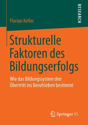 Strukturelle Faktoren Des Bildungserfolgs: Wie Das Bildungssystem Den Ubertritt Ins Berufsleben Bestimmt - Keller, Florian