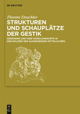 Strukturen Und Schauplatze Der Gestik: Gebarden Und Ihre Handlungsorte in Der Malerei Des Ausgehenden Mittelalters - Deuchler, Florens