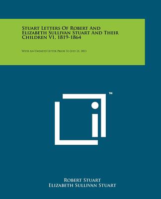 Stuart Letters of Robert and Elizabeth Sullivan Stuart and Their Children V1, 1819-1864: With an Undated Letter Prior to July 21, 1813 - Stuart, Robert, and Stuart, Elizabeth Sullivan, and Marlatt, Helen Stuart MacKay (Introduction by)