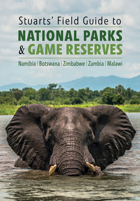 Stuarts' Field Guide to National Parks & Game Reserves  - Namibia, Botswana, Zimbabwe, Zambia & Malawi: Struik Nature Field Guides - Chris, Chris Stuart, and Mathilde, Mathilde Stuart
