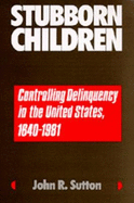 Stubborn Children: Controlling Delinquency in the United States, 1640-1981