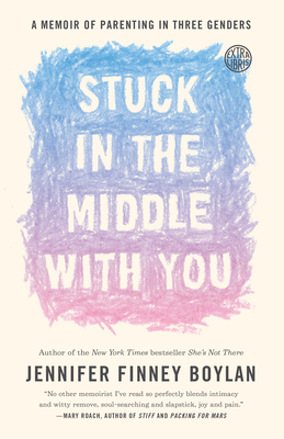 Stuck in the Middle with You: A Memoir of Parenting in Three Genders - Boylan, Jennifer Finney, and Quindlen, Anna (Contributions by)