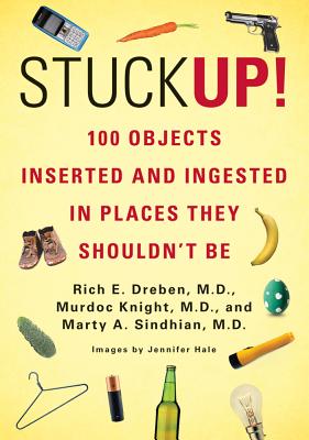 Stuck Up!: 100 Objects Inserted and Ingested in Places They Shouldn't Be - Dreben, Rich E, M.D., and Knight, Murdoc, M.D., and Sindhian, Marty A, M.D.