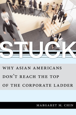 Stuck: Why Asian Americans Don't Reach the Top of the Corporate Ladder - Chin, Margaret M