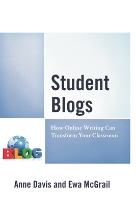 Student Blogs: How Online Writing Can Transform Your Classroom - Davis, Anne, and McGrail, Ewa
