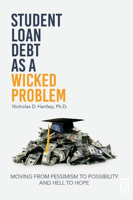 Student Loan Debt as a "Wicked Problem": Moving from Pessimism to Possibility and Hell to Hope - Hartlep, Nicholas D (Editor)