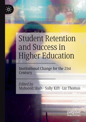 Student Retention and Success in Higher Education: Institutional Change for the 21st Century - Shah, Mahsood (Editor), and Kift, Sally (Editor), and Thomas, Liz (Editor)