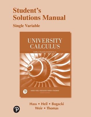 Student Solutions Manual for University Calculus: Early Transcendentals, Single Variable - Hass, Joel, and Weir, Maurice, and Bogacki, Przemyslaw