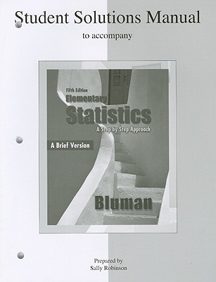 Student Solutions Manual to Accompany Elementary Statistics, a Brief Version: A Step by Step Approach - Bluman, Allan, and Robinson, Sally, Professor (Prepared for publication by)
