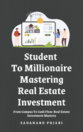 Student To Millionaire: Mastering Real Estate Investment: From Campus To Cash Flow: Real Estate Investment Mastery