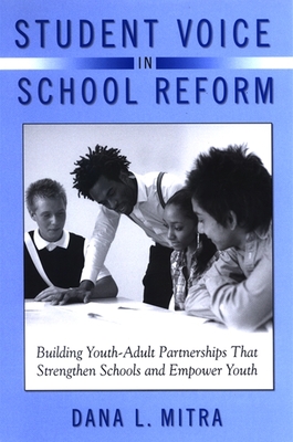 Student Voice in School Reform: Building Youth-Adult Partnerships That Strengthen Schools and Empower Youth - Mitra, Dana L