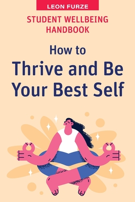 Student Wellbeing Handbook: How to Thrive and Be Your Best Self - Furze, Leon