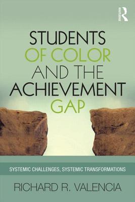 Students of Color and the Achievement Gap: Systemic Challenges, Systemic Transformations - Valencia, Richard R, Dr.