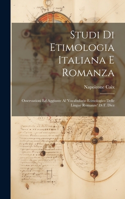 Studi Di Etimologia Italiana E Romanza: Osservazioni Ed Aggiunte Al 'Vocabulario Etimologico Delle Lingue Romanze' Di F. Diez - Caix, Napoleone