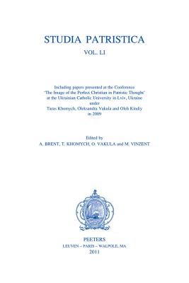 Studia Patristica. Vol. LI - Including Papers presented at the Conference 'The Image of the Perfect Christian in Patristic Thought' at the Ukrainian Catholic University in Lviv, Ukraine, under Taras Khomych, Oleksandra Vakula and Oleh Kindiy in 2009 - Brent, A. (Editor), and Khomych, T. (Editor), and Vakula, O. (Editor)