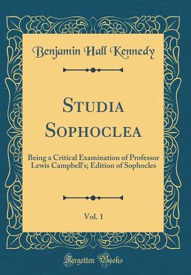 Studia Sophoclea, Vol. 1: Being a Critical Examination of Professor Lewis Campbell's; Edition of Sophocles (Classic Reprint) - Kennedy, Benjamin Hall