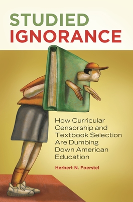 Studied Ignorance: How Curricular Censorship and Textbook Selection Are Dumbing Down American Education - Foerstel, Herbert