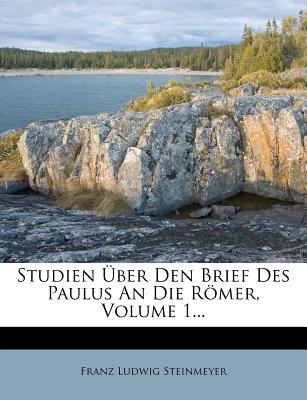 Studien Uber Den Brief Des Paulus an Die Romer, Volume 1... - Steinmeyer, Franz Ludwig