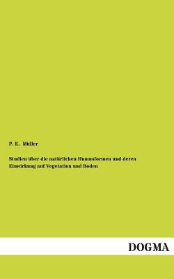 Studien Uber Die Naturlichen Humusformen Und Deren Einwirkung Auf Vegetation Und Boden - Muller, P E