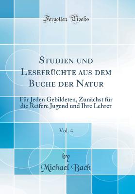 Studien Und Lesefruchte Aus Dem Buche Der Natur, Vol. 4: Fur Jeden Gebildeten, Zunachst Fur Die Reifere Jugend Und Ihre Lehrer (Classic Reprint) - Bach, Michael