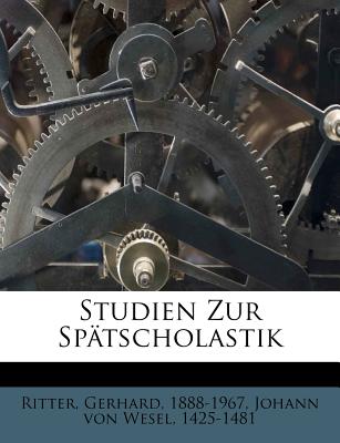 Studien Zur Spatscholastik - Ritter, Gerhard, and Johann Von Wesel, 1425-1481 (Creator)