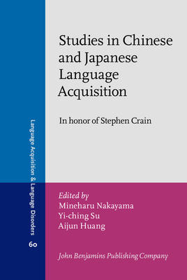 Studies in Chinese and Japanese Language Acquisition: In honor of Stephen Crain - Nakayama, Mineharu (Editor), and Su, Yi-ching (Editor), and Huang, Aijun (Editor)