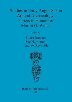 Studies in Early Anglo-Saxon Art and Archaeology: Papers in Honour of Martin G. Welch - Brookes, Stuart (Editor), and Harrington, Sue (Editor), and Reynolds, Andrew (Editor)