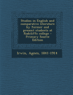 Studies in English and Comparative Literature by Former and Present Students at Radcliffe College - Primary Source Edition - Irwin, Agnes