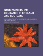 Studies in Higher Education in England and Scotland: With Suggestions for Universities and Colleges in the United States (Classic Reprint)