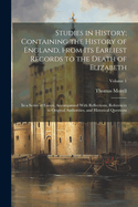 Studies in History; Containing the History of England, From Its Earliest Records to the Death of Elizabeth: In a Series of Essays, Accompanied With Reflections, References to Original Authorities, and Historical Questions; Volume 1
