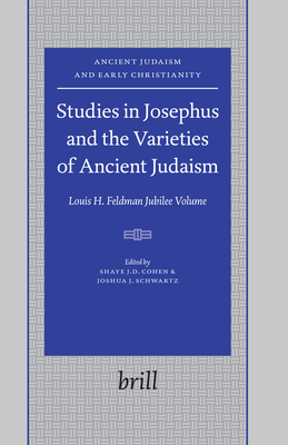 Studies in Josephus and the Varieties of Ancient Judaism: Louis H. Feldman Jubilee Volume - Cohen, Shaye J D (Editor), and Schwartz, Joshua J (Editor)