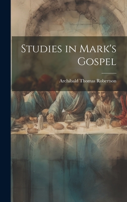 Studies in Mark's Gospel - Robertson, Archibald Thomas 1863-1934 (Creator)