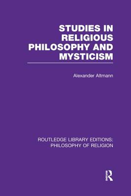 Studies in Religious Philosophy and Mysticism - Altmann, Alexander