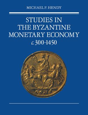 Studies in the Byzantine Monetary Economy C.300 1450 - Hendy, Michael F, and Michael F, Hendy