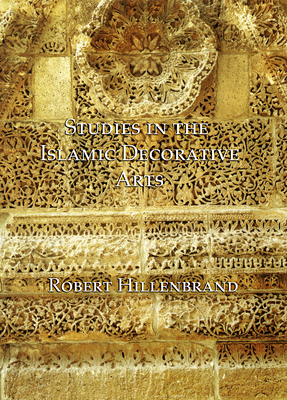 Studies in the Islamic Decorative Arts - Hillenbrand, Robert, Professor