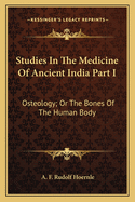 Studies In The Medicine Of Ancient India Part I: Osteology; Or The Bones Of The Human Body