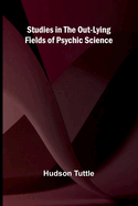 Studies in the Out-Lying Fields of Psychic Science