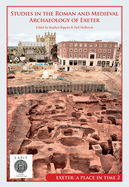 Studies in the Roman and Medieval Archaeology of Exeter: Exeter, A Place in Time Volume II