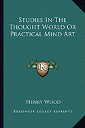 Studies In The Thought World Or Practical Mind Art - Wood, Henry, Mrs.